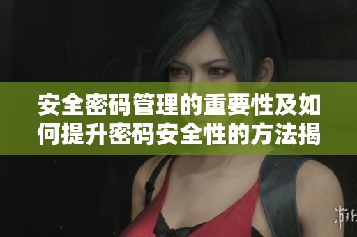 安全密码管理的重要性及如何提升密码安全性的方法揭秘