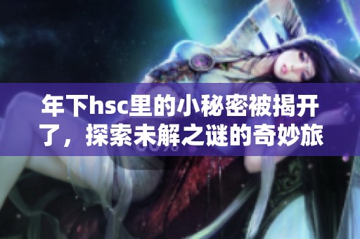 年下hsc里的小秘密被揭开了，探索未解之谜的奇妙旅程