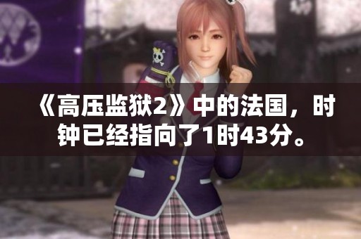 《高压监狱2》中的法国，时钟已经指向了1时43分。