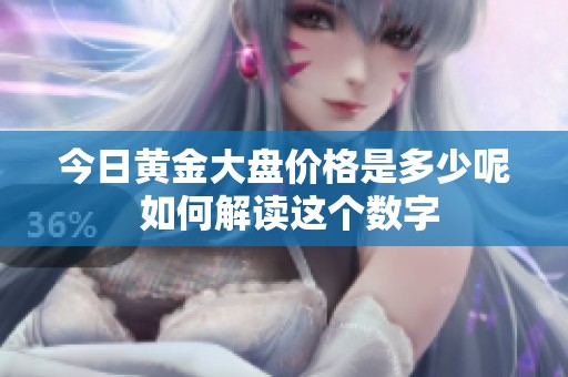 今日黄金大盘价格是多少呢 如何解读这个数字