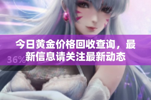 今日黄金价格回收查询，最新信息请关注最新动态