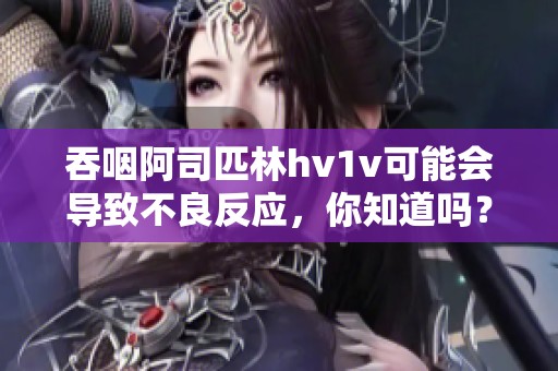 吞咽阿司匹林hv1v可能会导致不良反应，你知道吗？