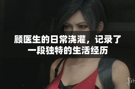 顾医生的日常浇灌，记录了一段独特的生活经历