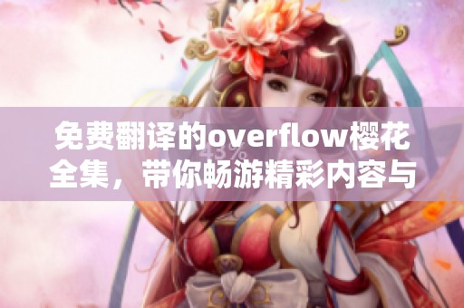 免费翻译的overflow樱花全集，带你畅游精彩内容与剧情！