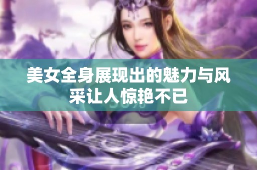 美女全身展现出的魅力与风采让人惊艳不已