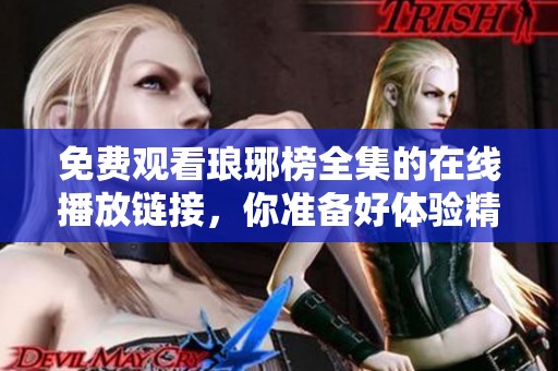 免费观看琅琊榜全集的在线播放链接，你准备好体验精彩剧情了吗