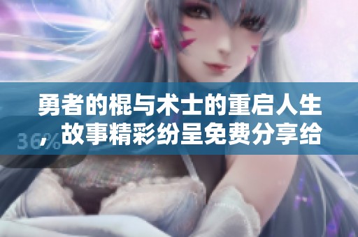 勇者的棍与术士的重启人生，故事精彩纷呈免费分享给你