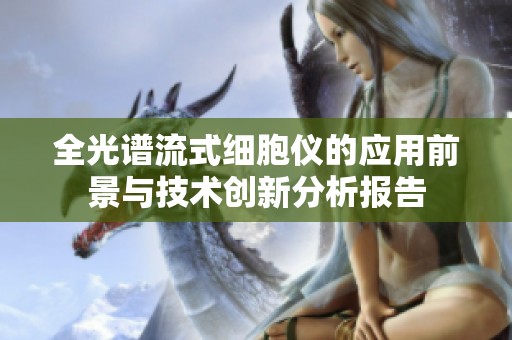 全光谱流式细胞仪的应用前景与技术创新分析报告