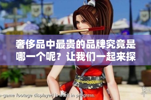 奢侈品中最贵的品牌究竟是哪一个呢？让我们一起来探讨一下。