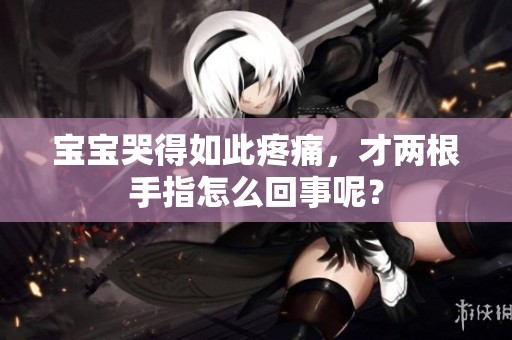 宝宝哭得如此疼痛，才两根手指怎么回事呢？