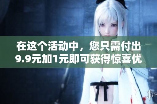 在这个活动中，您只需付出9.9元加1元即可获得惊喜优惠！
