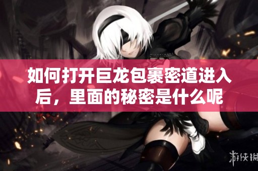 如何打开巨龙包裹密道进入后，里面的秘密是什么呢