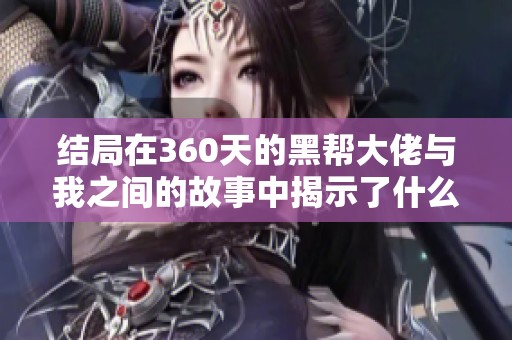 结局在360天的黑帮大佬与我之间的故事中揭示了什么真相