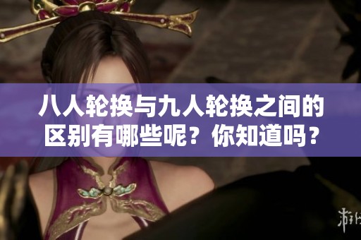 八人轮换与九人轮换之间的区别有哪些呢？你知道吗？