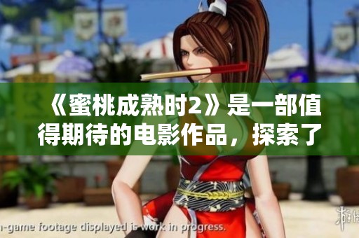 《蜜桃成熟时2》是一部值得期待的电影作品，探索了爱情与成长的故事。