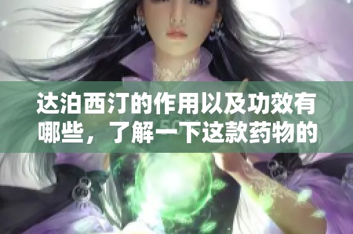 达泊西汀的作用以及功效有哪些，了解一下这款药物的神奇之处