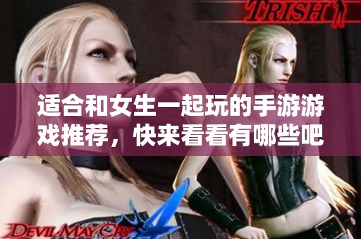 适合和女生一起玩的手游游戏推荐，快来看看有哪些吧！