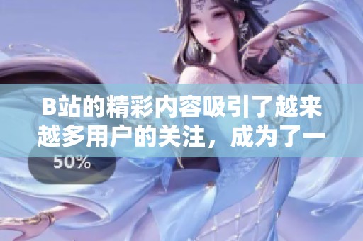 B站的精彩内容吸引了越来越多用户的关注，成为了一个网络文化的热潮。
