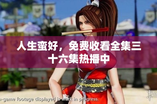 人生蛮好，免费收看全集三十六集热播中