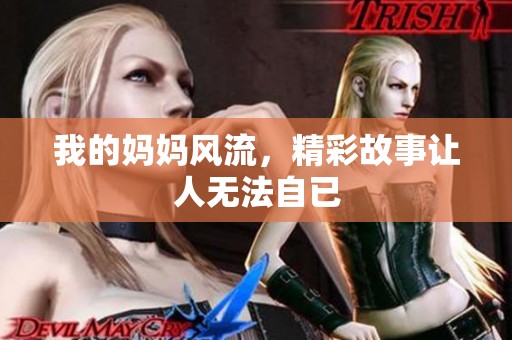 我的妈妈风流，精彩故事让人无法自已