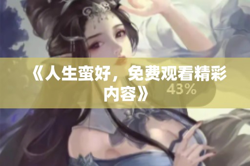 《人生蛮好，免费观看精彩内容》