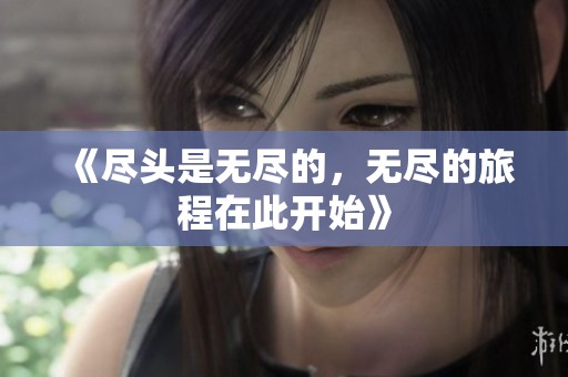 《尽头是无尽的，无尽的旅程在此开始》