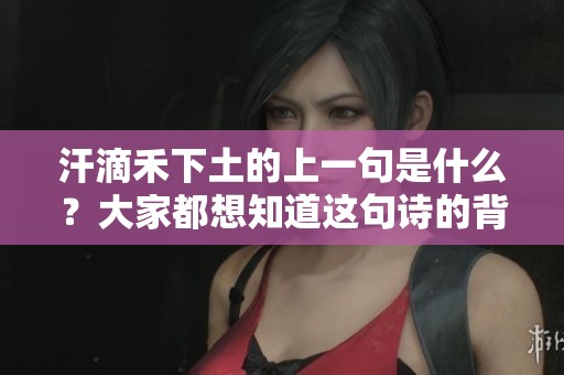 汗滴禾下土的上一句是什么？大家都想知道这句诗的背后故事。