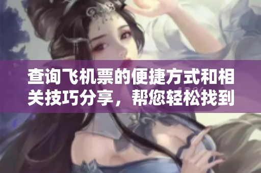 查询飞机票的便捷方式和相关技巧分享，帮您轻松找到航班信息