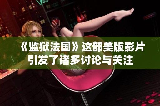 《监狱法国》这部美版影片引发了诸多讨论与关注