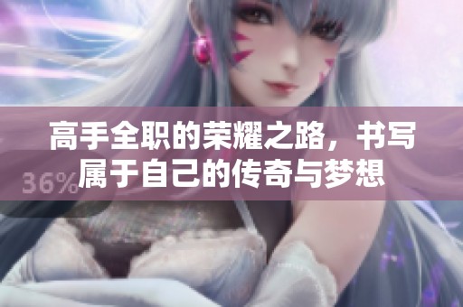 高手全职的荣耀之路，书写属于自己的传奇与梦想