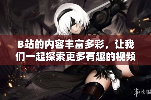 B站的内容丰富多彩，让我们一起探索更多有趣的视频吧