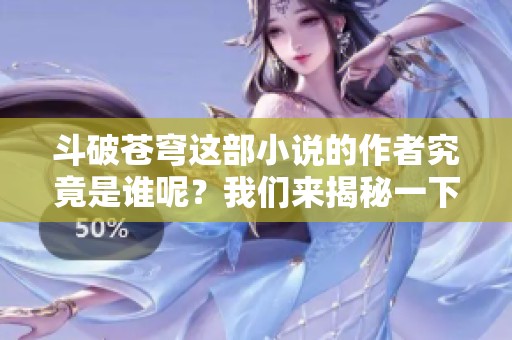 斗破苍穹这部小说的作者究竟是谁呢？我们来揭秘一下吧！