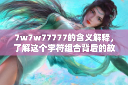 7w7w77777的含义解释，了解这个字符组合背后的故事与意义