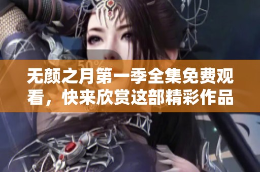 无颜之月第一季全集免费观看，快来欣赏这部精彩作品吧