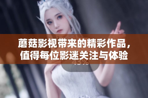 蘑菇影视带来的精彩作品，值得每位影迷关注与体验