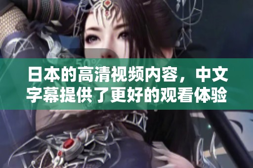 日本的高清视频内容，中文字幕提供了更好的观看体验。