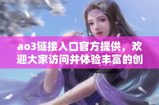 ao3链接入口官方提供，欢迎大家访问并体验丰富的创作内容