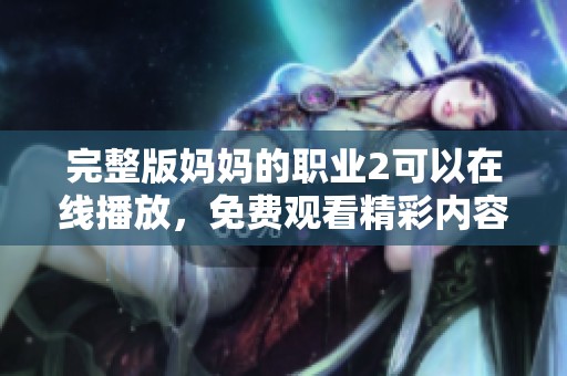 完整版妈妈的职业2可以在线播放，免费观看精彩内容和剧情的发展