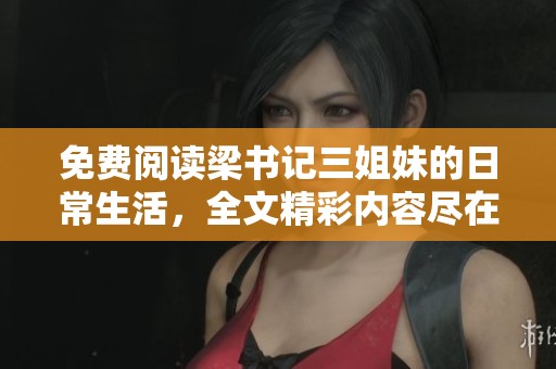 免费阅读梁书记三姐妹的日常生活，全文精彩内容尽在其中