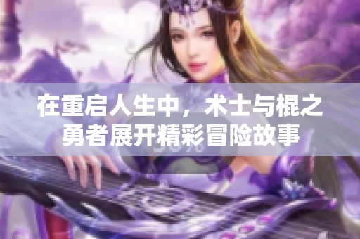 在重启人生中，术士与棍之勇者展开精彩冒险故事