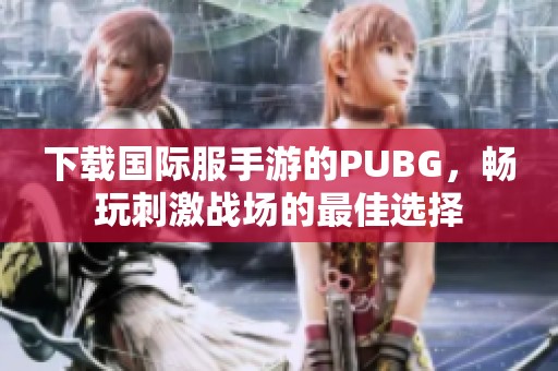 下载国际服手游的PUBG，畅玩刺激战场的最佳选择