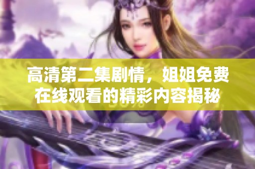 高清第二集剧情，姐姐免费在线观看的精彩内容揭秘