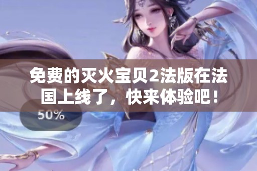 免费的灭火宝贝2法版在法国上线了，快来体验吧！