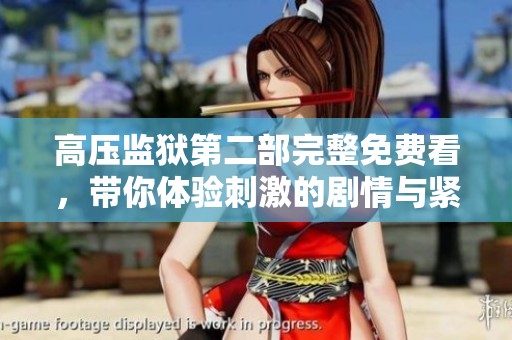 高压监狱第二部完整免费看，带你体验刺激的剧情与紧张的氛围