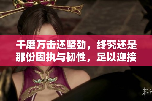 千磨万击还坚劲，终究还是那份固执与韧性，足以迎接挑战