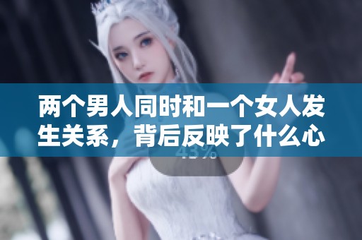 两个男人同时和一个女人发生关系，背后反映了什么心理呢？