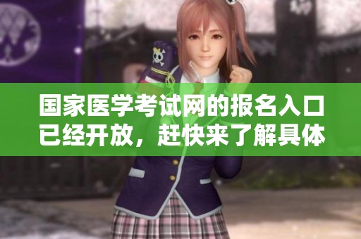 国家医学考试网的报名入口已经开放，赶快来了解具体流程与信息吧！