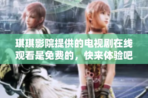琪琪影院提供的电视剧在线观看是免费的，快来体验吧！