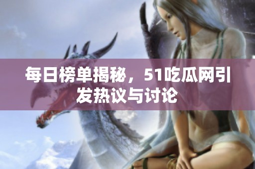 每日榜单揭秘，51吃瓜网引发热议与讨论