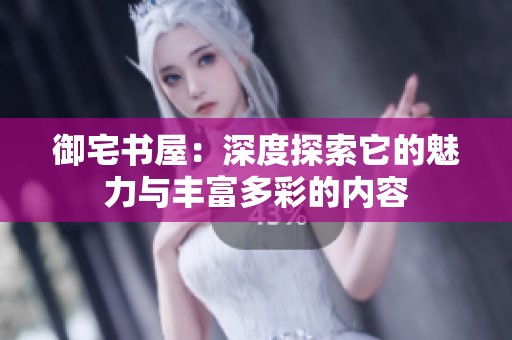 御宅书屋：深度探索它的魅力与丰富多彩的内容